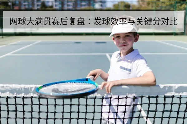 网球大满贯赛后复盘：发球效率与关键分对比